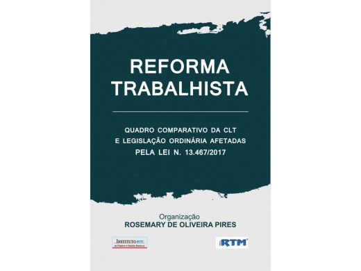  REFORMA TRABALHISTA: QUADRO COMPARATIVO DA CLT E LEGISLAÇÃO ORDINÁRIA AFETADAS PELA LEI N. 13.467/2017