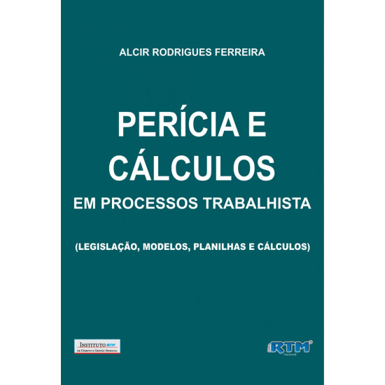 PERÍCIA E CÁLCULOS EM PROCESSOS TRABALHISTA (Legislação, Modelos, Planilhas e Cálculos)