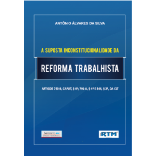 A SUPOSTA INCONSTITUCIONALIDADE DA REFORMA TRABALHISTA ARTIGOS 790-B, CAPUT, § 4º; 791-A, § 4º E 844, § 2º, da CLT 