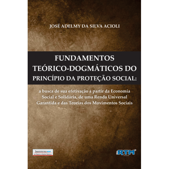 FUNDAMENTOS TEÓRICO-DOGMÁTICOS DO PRINCÍPIO DA PROTEÇÃO SOCIAL:  a busca de sua efetivação a partir da Economia  Social e Solidária, de uma Renda Universal Garantida e das Teorias dos Movimentos Sociais.