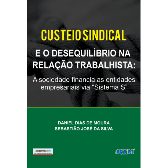 CUSTEIO SINDICAL  E O DESEQUILÍBRIO NA  RELAÇÃO TRABALHISTA: A sociedade financia as entidades empresariais via “Sistema S”