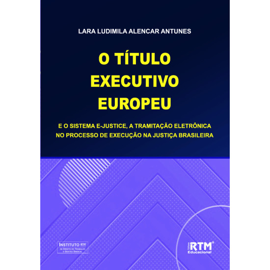 O TÍTULO EXECUTIVO EUROPEU E O SISTEMA E-JUSTICE, A TRAMITAÇÃO ELETRÔNICA NO PROCESSO DE EXECUÇÃO NA JUSTIÇA BRASILEIRA