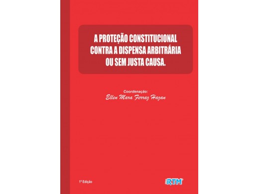 A PROTEÇÃO CONSTITUCIONAL CONTRA A DISPENSA ARBITRÁRIA OU SEM JUSTA CAUSA 