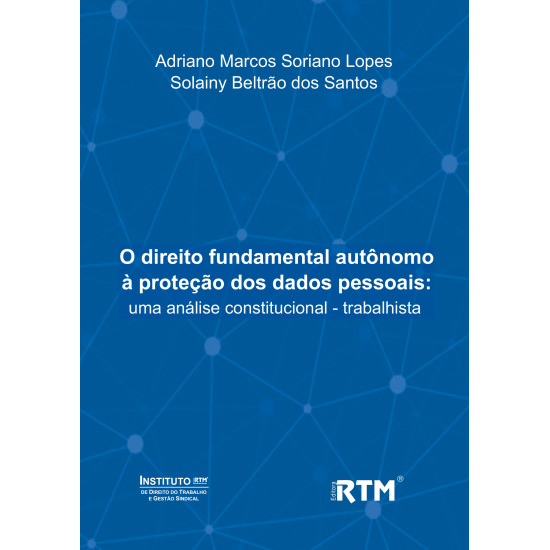 O direito fundamental autônomo  à proteção dos dados pessoais: uma análise constitucional - trabalhista