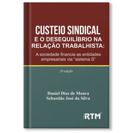 CUSTEIO SINDICAL E O DESEQUILÍBRIO NA RELAÇÃO TRABALHISTA: A SOCIEDADE FINANCIA AS ENTIDADES EMPRESARIAIS VIA “SISTEMA S” - 2ª EDIÇÃO