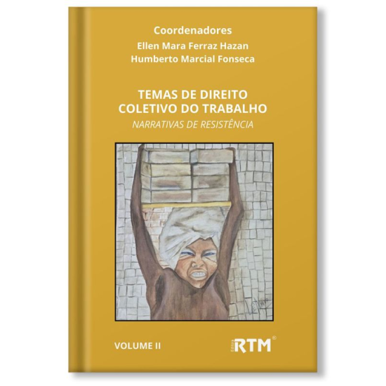 TEMAS DE DIREITO COLETIVO DO TRABALHO NARRATIVAS DE RESISTÊNCIA - Volume II