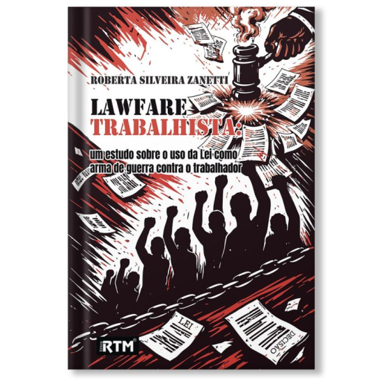 LAWFARE TRABALHISTA: um estudo sobre o uso da Lei como arma de guerra contra o trabalhador