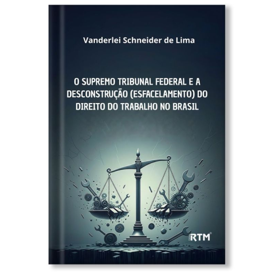 O Supremo Tribunal Federal e a Desconstrução (esfacelamento) do Direito do Trabalho no Brasil O Supremo Tribunal Federal e a Desconstrução (esfacelamento) do Direito do Trabalho no Brasil
