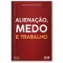 ALIENAÇÃO, MEDO E TRABALHO