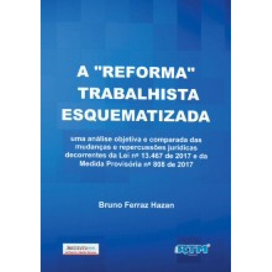 A "REFORMA" TRABALHISTA ESQUEMATIZADA uma análise objetiva e comparada das mudanças e repercussões jurídicas decorrentes da Lei nº 13.467 de 2017 e da Medida Provisória nº 808 de 2017